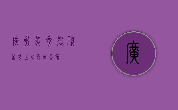 广州美食探秘，舌尖上的岭南风情