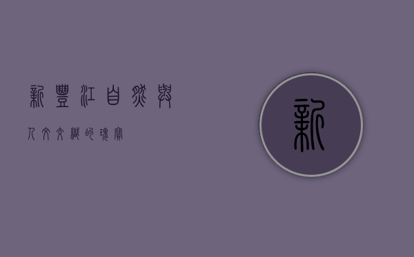 新丰江，自然与人文交织的瑰宝