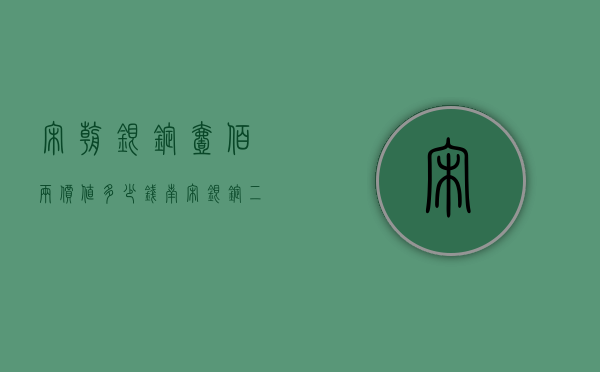 宋朝银锭壹佰两价值多少钱（南宋银锭二十两拍卖价格）