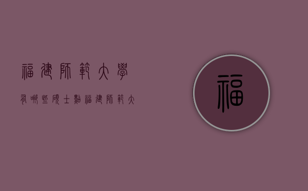 福建师范大学有哪些硕士点（福建师范大学有哪些硕士专业）