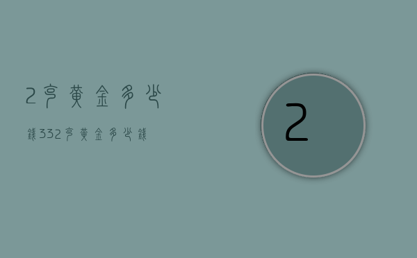 2克黄金多少钱（332克黄金多少钱）