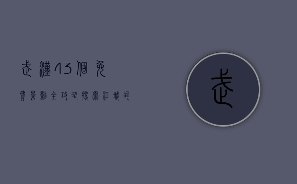 武汉43个免费景点全攻略，探索江城的历史、文化与自然之美