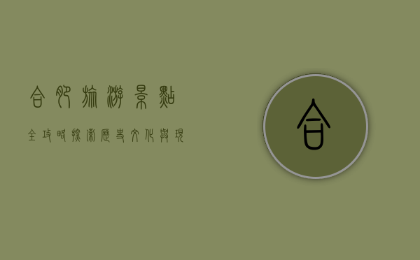 合肥旅游景点全攻略，探索历史文化与现代魅力的完美融合