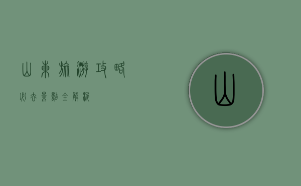 山东旅游攻略，必去景点全解析
