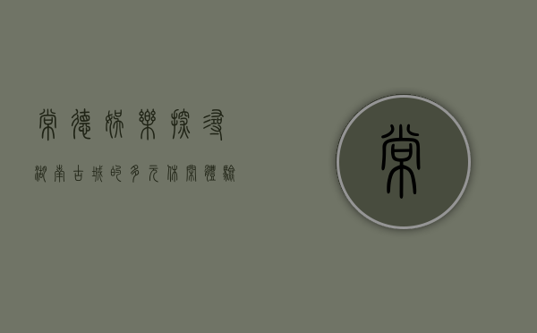 常德娱乐，探寻湖南古城的多元休闲体验