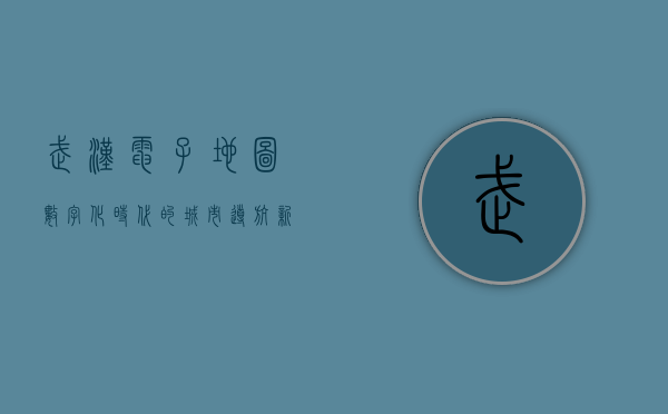 武汉电子地图，数字化时代的城市导航新纪元