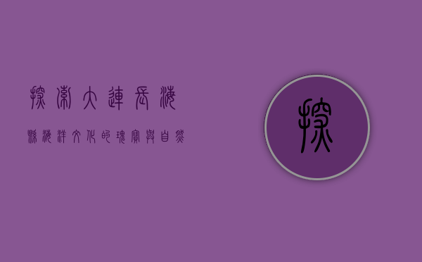 探索大连长海县，海洋文化的瑰宝与自然风光的完美融合