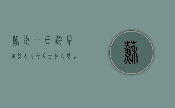 苏州一日游最值得去的地方，古典与现代的完美交融