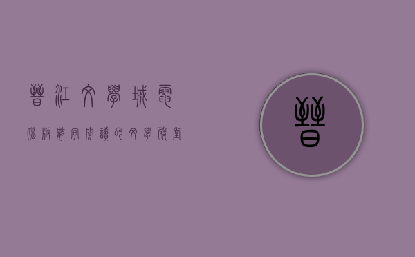 晋江文学城电脑版，数字阅读的文学殿堂