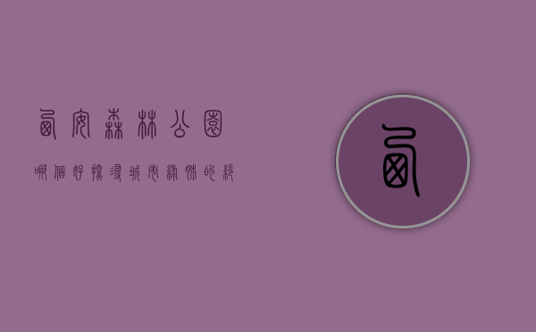 西安森林公园哪个好？探寻城市绿肺的绝佳去处