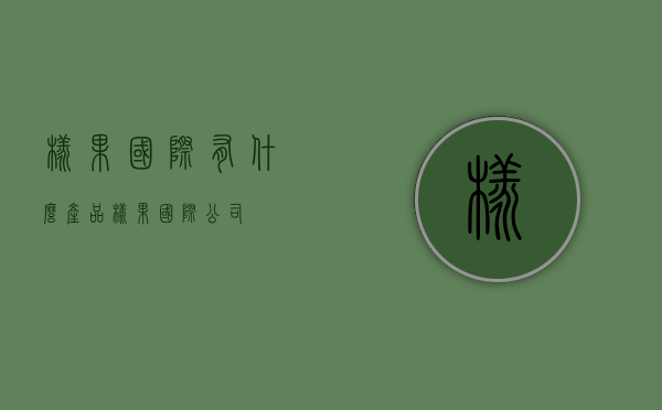橡果国际有什么产品（橡果国际公司）