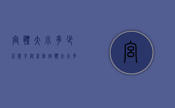 宫体大小多少正常（子宫前位宫体大小多少正常）