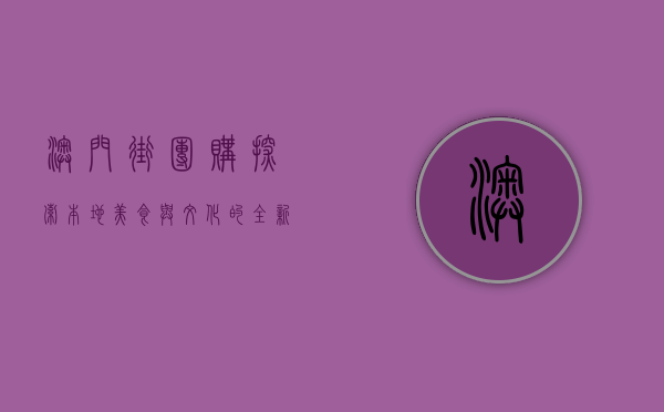 澳门街团购，探索本地美食与文化的全新方式