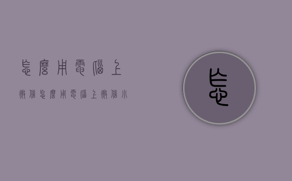怎么用电脑上微信（怎么用电脑上微信小程序）