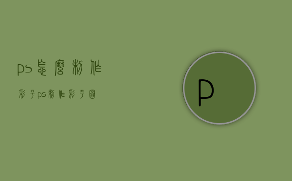 ps怎么制作彩平（ps制作彩平图）