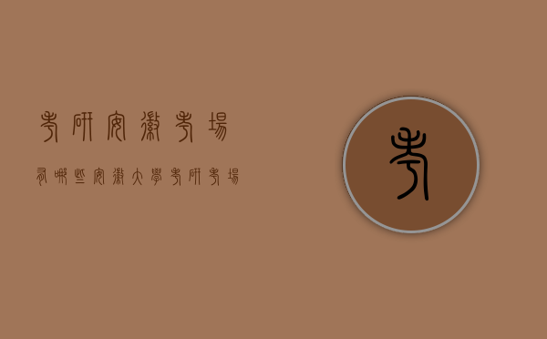 考研安徽考场有哪些（安徽大学考研考场）