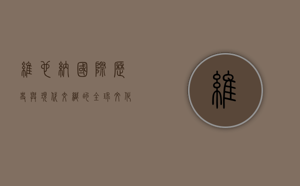 维也纳国际，历史与现代交织的全球文化枢纽