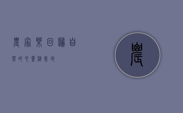 农家乐，回归自然的心灵栖息地