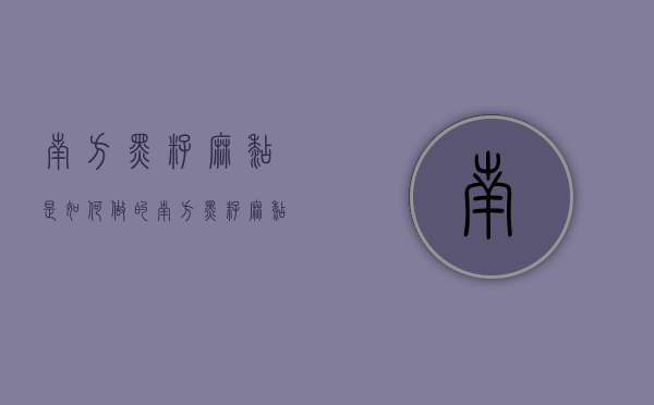 南方黑籽麻糊是如何做的（南方黑籽麻糊配方）