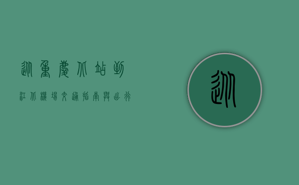 从重庆北站到江北机场，交通指南与出行攻略