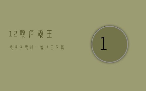 12颗石头玉的手多少钱（一块小玉石能卖多少钱）