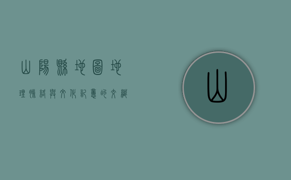 山阳县地图，地理脉络与文化记忆的交织