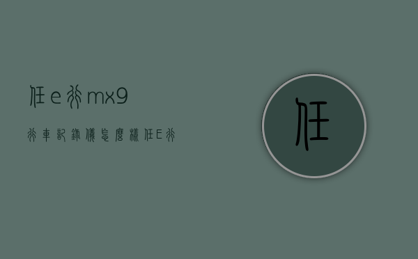 任e行mx9行车记录仪怎么样（任E行F9行车记录仪）