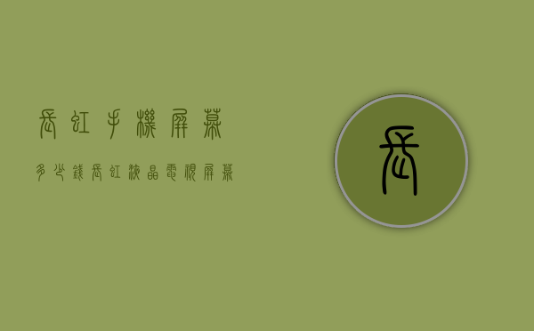 长虹手机屏幕多少钱（长虹液晶电视屏幕多少钱）