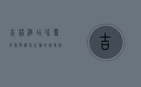 吉林酒店，冰雪奇缘与温泉之旅的完美结合