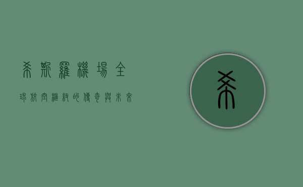 希斯罗机场，全球航空枢纽的传奇与未来
