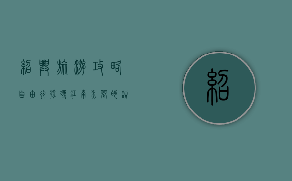 绍兴旅游攻略自由行，探寻江南水乡的韵味与历史