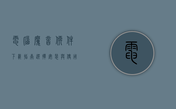 电脑魔音软件下载指南，选择、安装与使用全攻略