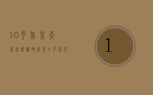 10月北京天气怎么样啊（北京十月份天气怎么样）