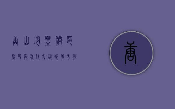 唐山市丰润区，历史与现代交织的北方明珠