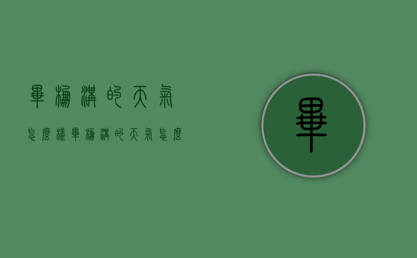 毕棚沟的天气怎么样（毕棚沟的天气怎么样,去旅游需要带什么衣服?）