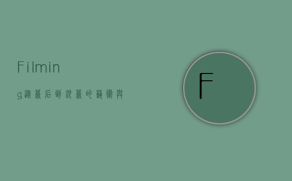Filming，从幕后到银幕的艺术与科技之旅