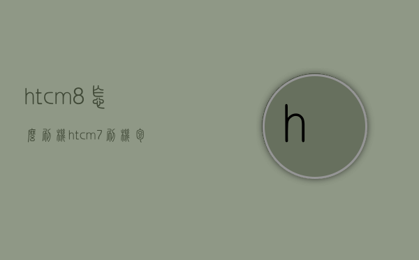 htcm8怎么刷机（htcm7刷机包）