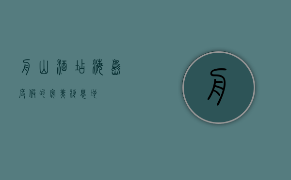 舟山酒店，海岛度假的完美栖息地