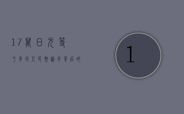 17万日元等于多少人民币？汇率背后的经济与生活