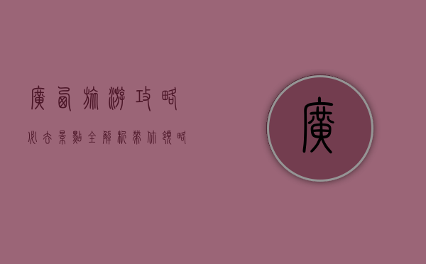 广西旅游攻略，必去景点全解析，带你领略山水甲天下的魅力