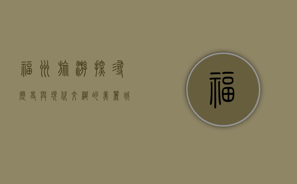 福州旅游，探寻历史与现代交织的美丽城市
