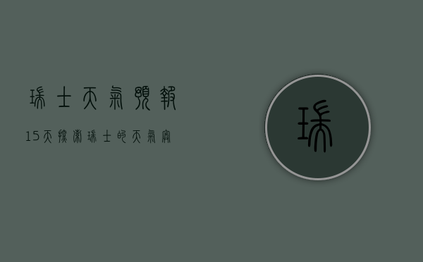 瑞士天气预报15天，探索瑞士的天气奥秘