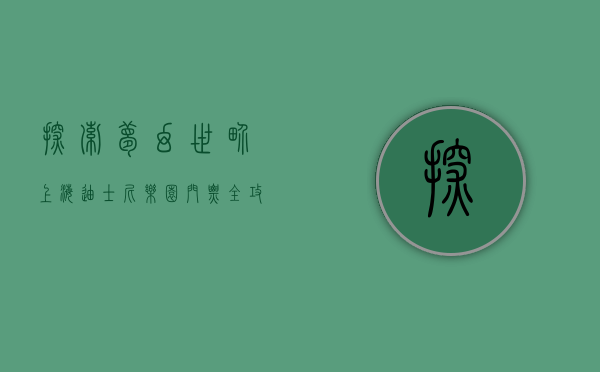 探索梦幻世界，上海迪士尼乐园门票全攻略