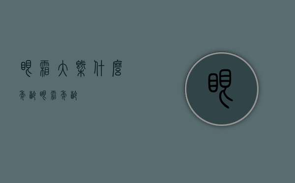 眼霜大概什么年龄（眼霜 年龄）