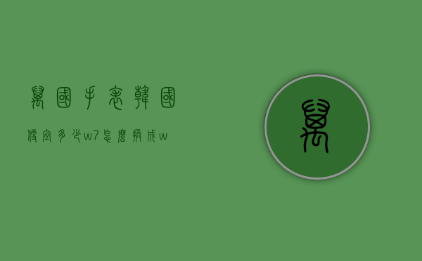 万国手表韩国便宜多少（w7怎么换成w10）