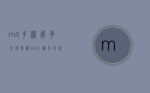 m4手机屏多少钱（华为m4手机多少钱）