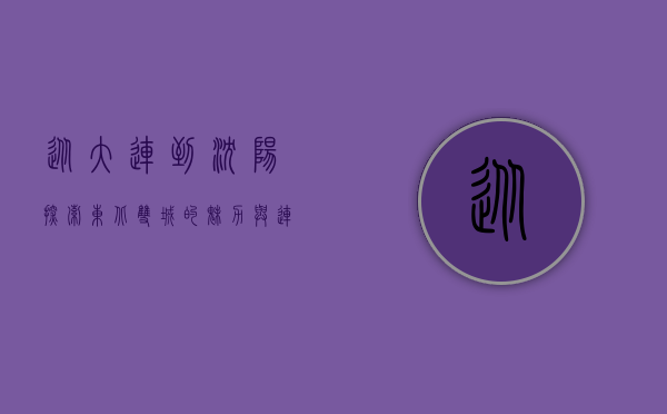 从大连到沈阳，探索东北双城的魅力与连接