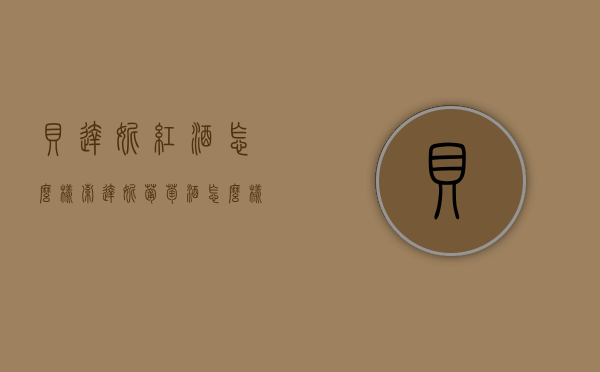 贝达妮红酒怎么样（索达妮葡萄酒怎么样）