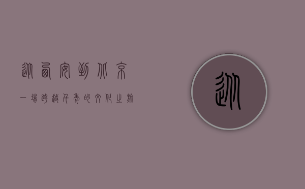 从西安到北京，一场跨越千年的文化之旅