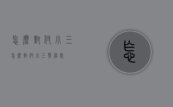 怎么对付小三（怎么对付小三发信息）
